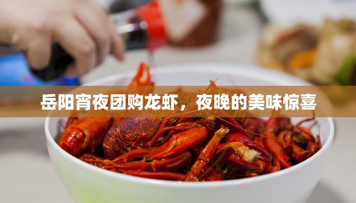 岳阳宵夜团购龙虾，夜晚的美味惊喜