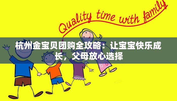 杭州金宝贝团购全攻略：让宝宝快乐成长，父母放心选择