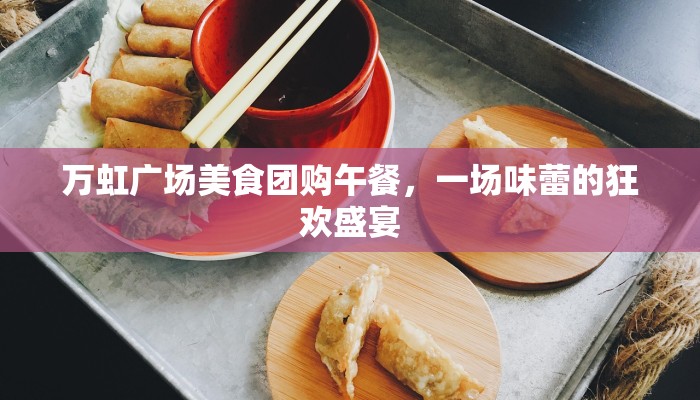 万虹广场美食团购午餐，一场味蕾的狂欢盛宴