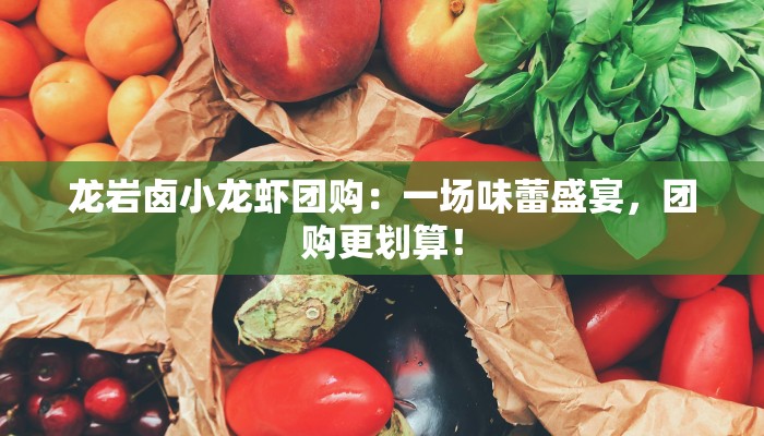 龙岩卤小龙虾团购：一场味蕾盛宴，团购更划算！