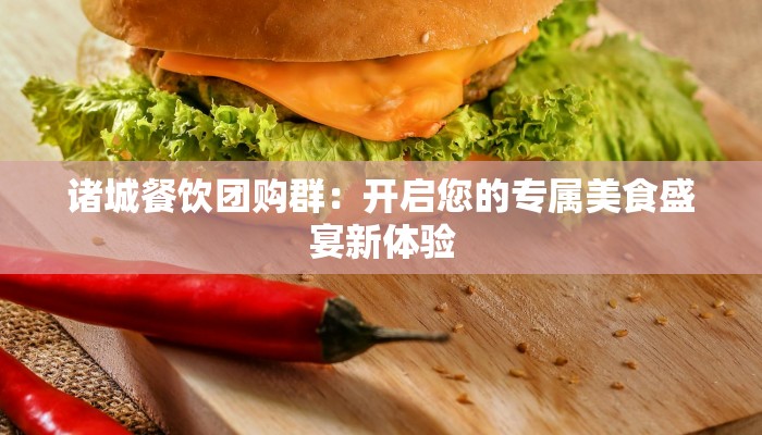 诸城餐饮团购群：开启您的专属美食盛宴新体验