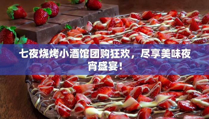 七夜烧烤小酒馆团购狂欢，尽享美味夜宵盛宴！