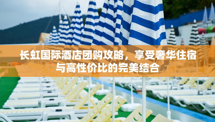 长虹国际酒店团购攻略，享受奢华住宿与高性价比的完美结合