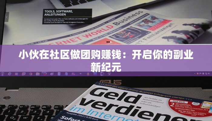 小伙在社区做团购赚钱：开启你的副业新纪元