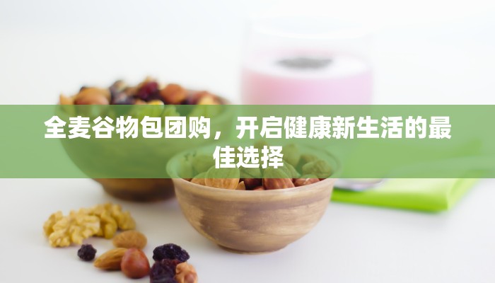 全麦谷物包团购，开启健康新生活的最佳选择