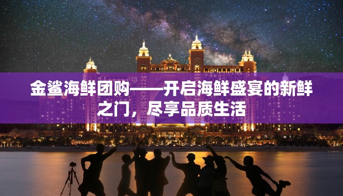金鲨海鲜团购——开启海鲜盛宴的新鲜之门，尽享品质生活