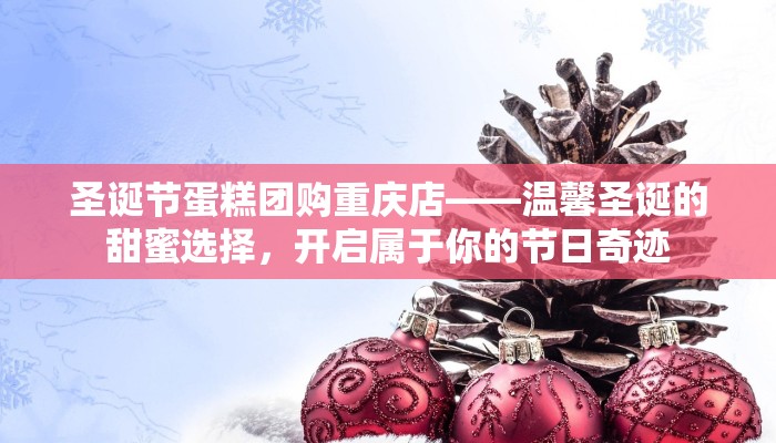 圣诞节蛋糕团购重庆店——温馨圣诞的甜蜜选择，开启属于你的节日奇迹
