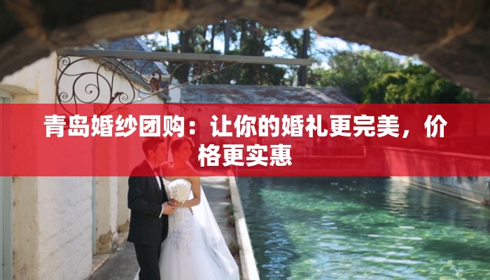 青岛婚纱团购：让你的婚礼更完美，价格更实惠