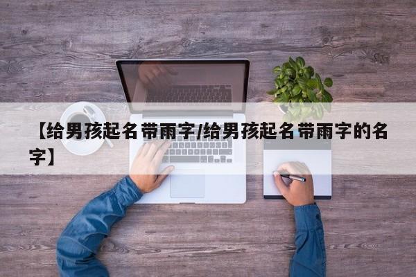【给男孩起名带雨字／给男孩起名带雨字的名字】