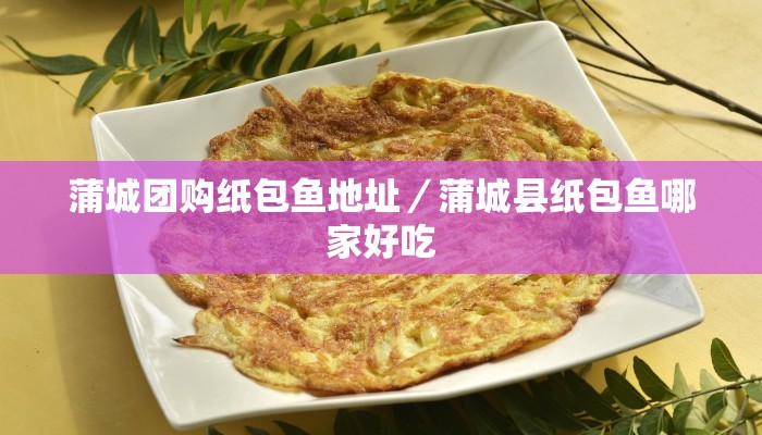 蒲城团购纸包鱼地址／蒲城县纸包鱼哪家好吃
