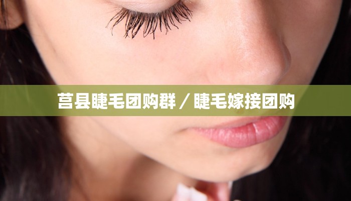莒县睫毛团购群／睫毛嫁接团购