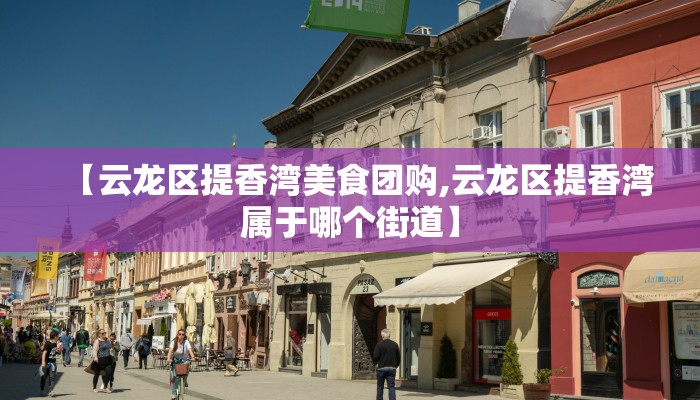 【云龙区提香湾美食团购,云龙区提香湾属于哪个街道】